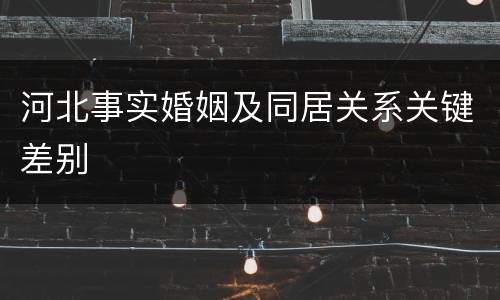 河北事实婚姻及同居关系关键差别