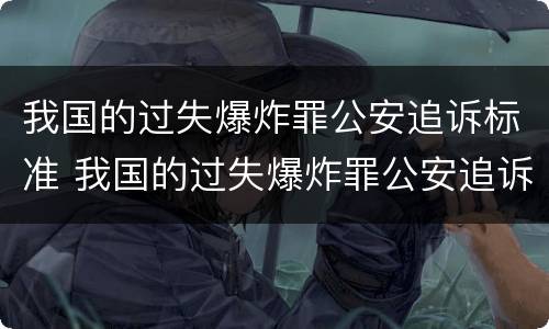 我国的过失爆炸罪公安追诉标准 我国的过失爆炸罪公安追诉标准是