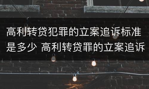 高利转贷犯罪的立案追诉标准是多少 高利转贷罪的立案追诉标准是什么?