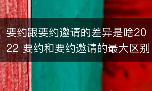 要约跟要约邀请的差异是啥2022 要约和要约邀请的最大区别