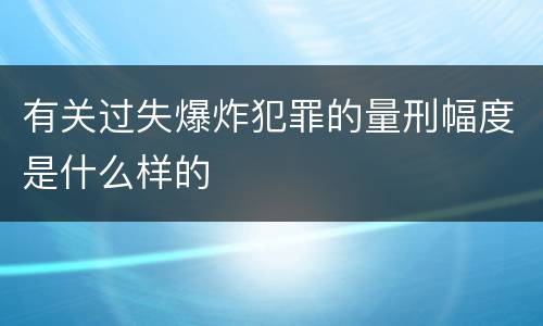 有关过失爆炸犯罪的量刑幅度是什么样的