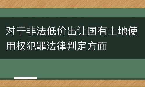 对于非法低价出让国有土地使用权犯罪法律判定方面