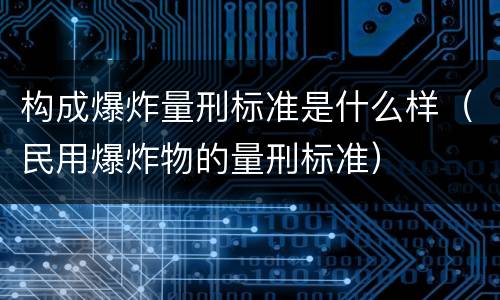构成爆炸量刑标准是什么样（民用爆炸物的量刑标准）