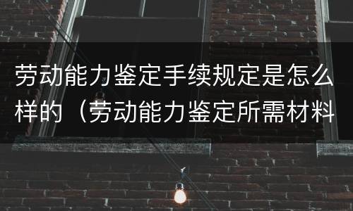 劳动能力鉴定手续规定是怎么样的（劳动能力鉴定所需材料及程序）