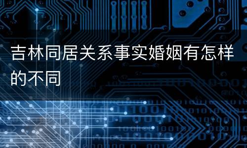吉林同居关系事实婚姻有怎样的不同