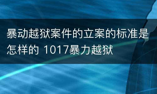 暴动越狱案件的立案的标准是怎样的 1017暴力越狱