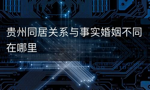 贵州同居关系与事实婚姻不同在哪里
