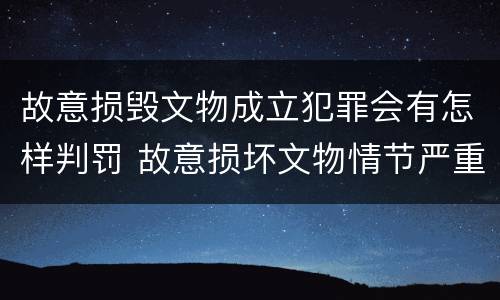 故意损毁文物成立犯罪会有怎样判罚 故意损坏文物情节严重