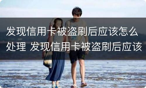 发现信用卡被盗刷后应该怎么处理 发现信用卡被盗刷后应该怎么处理呢