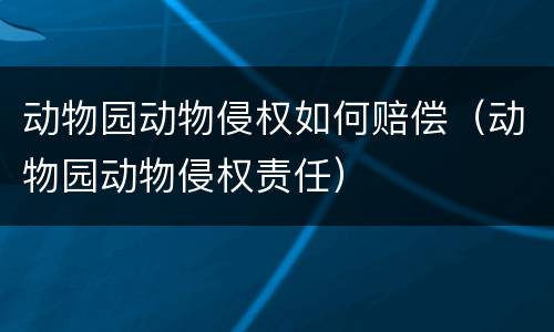 动物园动物侵权如何赔偿（动物园动物侵权责任）