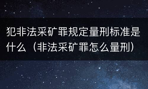 犯非法采矿罪规定量刑标准是什么（非法采矿罪怎么量刑）
