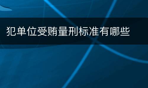 犯单位受贿量刑标准有哪些