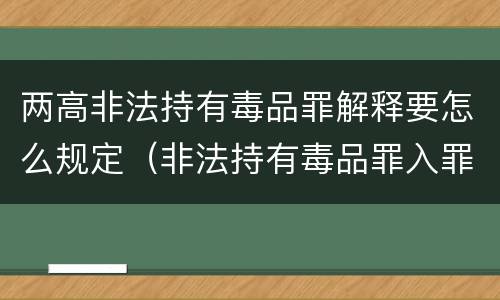 两高非法持有毒品罪解释要怎么规定（非法持有毒品罪入罪标准）