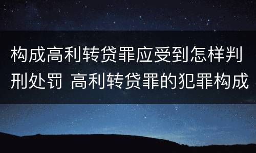 构成高利转贷罪应受到怎样判刑处罚 高利转贷罪的犯罪构成