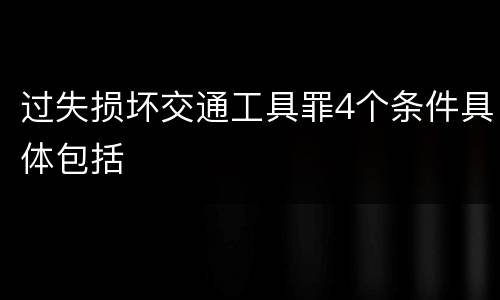 过失损坏交通工具罪4个条件具体包括