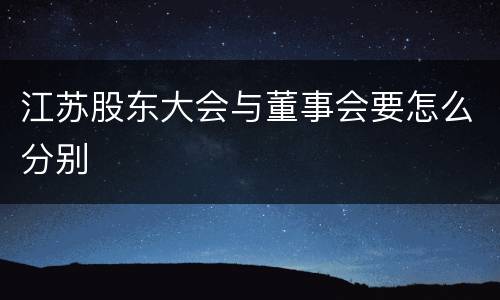 江苏股东大会与董事会要怎么分别