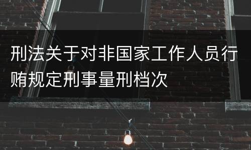刑法关于对非国家工作人员行贿规定刑事量刑档次