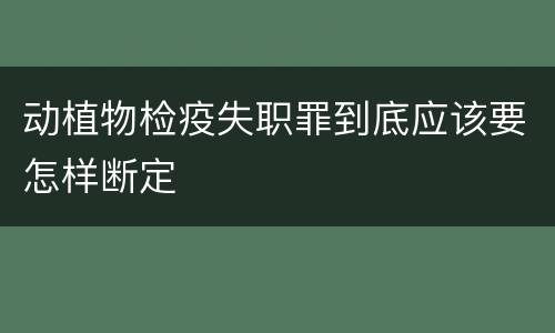 动植物检疫失职罪到底应该要怎样断定