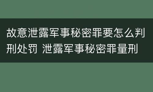 故意泄露军事秘密罪要怎么判刑处罚 泄露军事秘密罪量刑