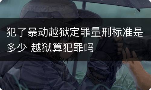 犯了暴动越狱定罪量刑标准是多少 越狱算犯罪吗