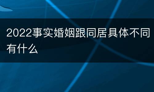 2022事实婚姻跟同居具体不同有什么