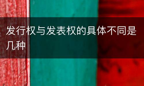 发行权与发表权的具体不同是几种