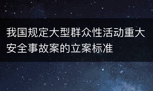 我国规定大型群众性活动重大安全事故案的立案标准
