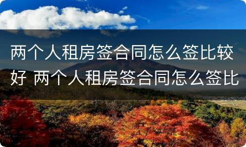 两个人租房签合同怎么签比较好 两个人租房签合同怎么签比较好一些