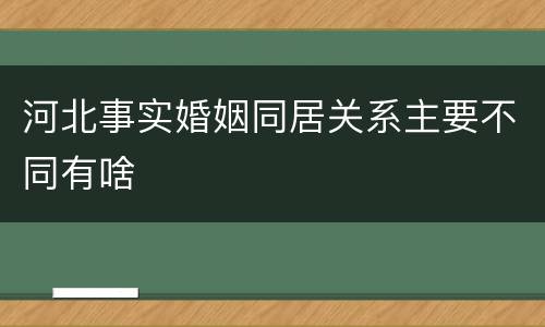 河北事实婚姻同居关系主要不同有啥