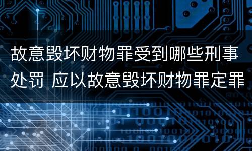 故意毁坏财物罪受到哪些刑事处罚 应以故意毁坏财物罪定罪处罚