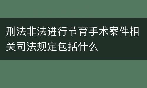 刑法非法进行节育手术案件相关司法规定包括什么