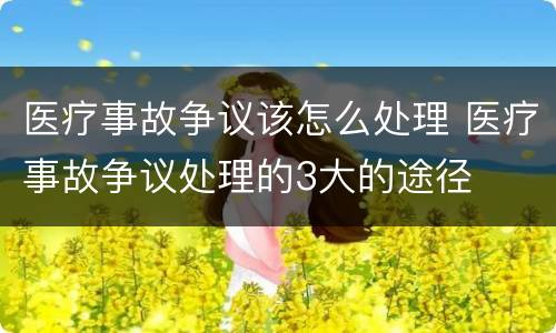 医疗事故争议该怎么处理 医疗事故争议处理的3大的途径
