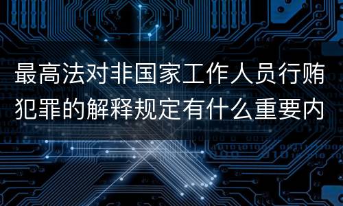 最高法对非国家工作人员行贿犯罪的解释规定有什么重要内容