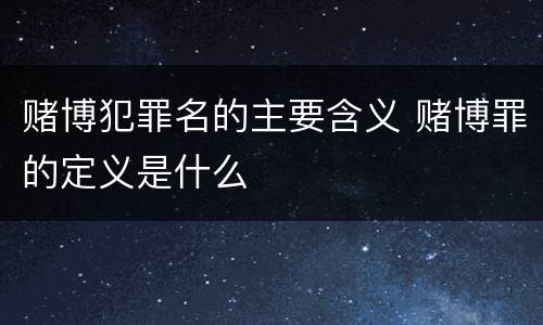 赌博犯罪名的主要含义 赌博罪的定义是什么