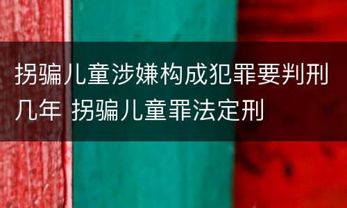拐骗儿童涉嫌构成犯罪要判刑几年 拐骗儿童罪法定刑