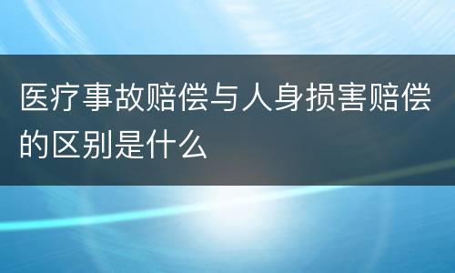 医疗事故赔偿与人身损害赔偿的区别是什么