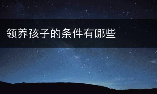 领养孩子的条件有哪些