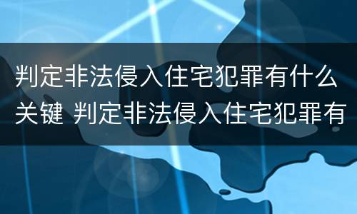 判定非法侵入住宅犯罪有什么关键 判定非法侵入住宅犯罪有什么关键因素