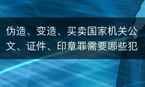 伪造、变造、买卖国家机关公文、证件、印章罪需要哪些犯罪构成