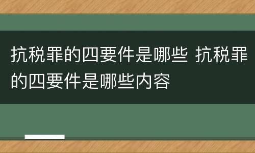 抗税罪的四要件是哪些 抗税罪的四要件是哪些内容