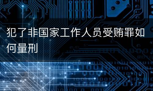 犯了非国家工作人员受贿罪如何量刑