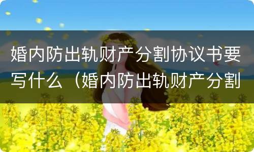 婚内防出轨财产分割协议书要写什么（婚内防出轨财产分割协议书要写什么）
