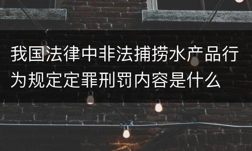 我国法律中非法捕捞水产品行为规定定罪刑罚内容是什么