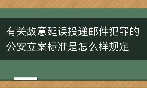 有关故意延误投递邮件犯罪的公安立案标准是怎么样规定