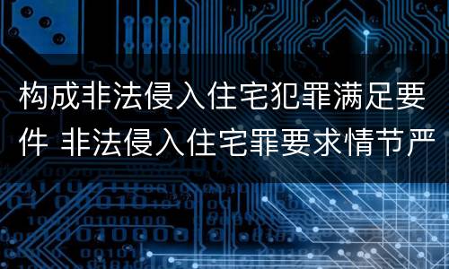 构成非法侵入住宅犯罪满足要件 非法侵入住宅罪要求情节严重吗