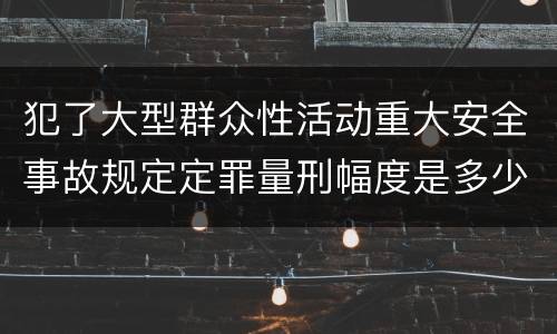 犯了大型群众性活动重大安全事故规定定罪量刑幅度是多少