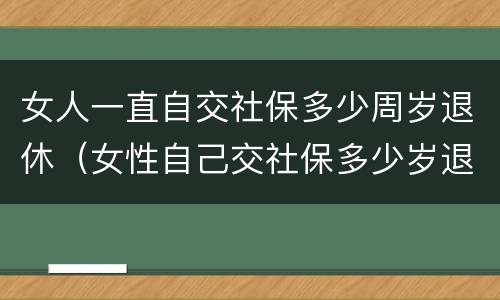 女人一直自交社保多少周岁退休（女性自己交社保多少岁退休）