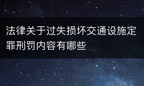法律关于过失损坏交通设施定罪刑罚内容有哪些