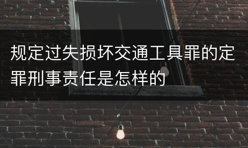 规定过失损坏交通工具罪的定罪刑事责任是怎样的