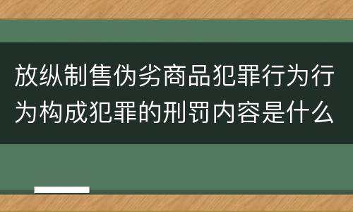 放纵制售伪劣商品犯罪行为行为构成犯罪的刑罚内容是什么